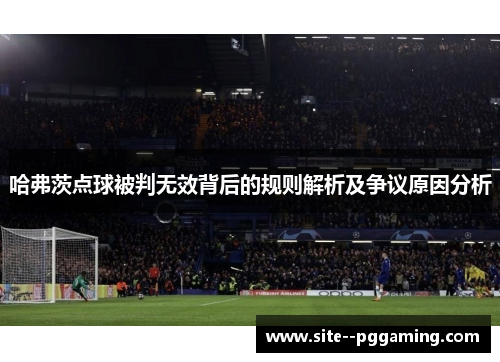 哈弗茨点球被判无效背后的规则解析及争议原因分析 哈弗茨点球被判无效背后的规则解析及争议原因分析
