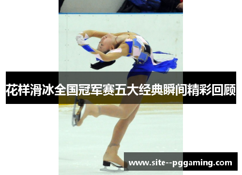 花样滑冰全国冠军赛五大经典瞬间精彩回顾