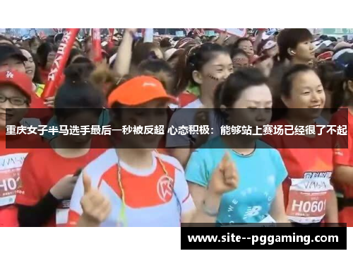 重庆女子半马选手最后一秒被反超 心态积极:能够站上赛场已经很了不起 重庆女子半马选手最后一秒被反超 心态积极:能够站上赛场已经很了不起