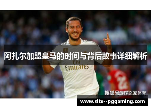 阿扎尔加盟皇马的时间与背后故事详细解析 阿扎尔加盟皇马的时间与背后故事详细解析