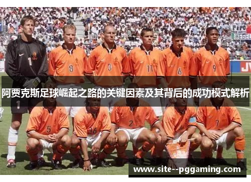阿贾克斯足球崛起之路的关键因素及其背后的成功模式解析