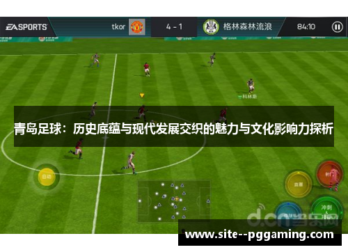 青岛足球:历史底蕴与现代发展交织的魅力与文化影响力探析 青岛足球:历史底蕴与现代发展交织的魅力与文化影响力探析