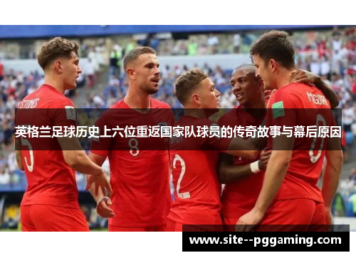 英格兰足球历史上六位重返国家队球员的传奇故事与幕后原因