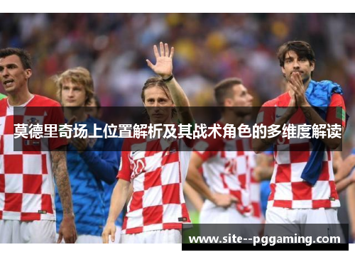 莫德里奇场上位置解析及其战术角色的多维度解读