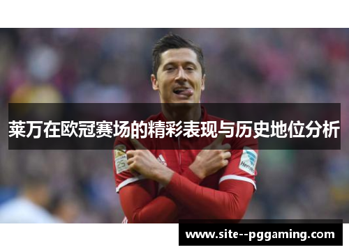 莱万在欧冠赛场的精彩表现与历史地位分析