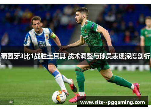 葡萄牙3比1战胜土耳其 战术调整与球员表现深度剖析