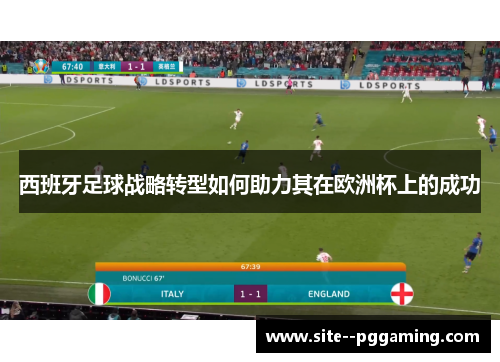西班牙足球战略转型如何助力其在欧洲杯上的成功 西班牙足球战略转型如何助力其在欧洲杯上的成功