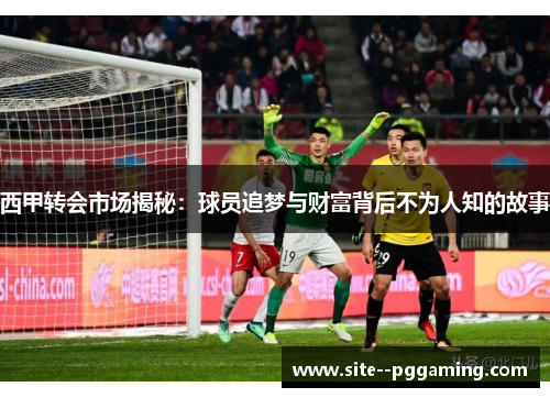西甲转会市场揭秘:球员追梦与财富背后不为人知的故事 西甲转会市场揭秘:球员追梦与财富背后不为人知的故事