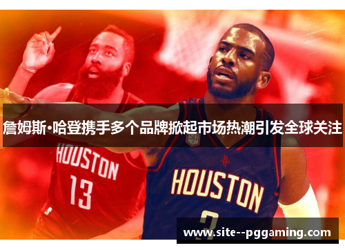 詹姆斯·哈登携手多个品牌掀起市场热潮引发全球关注 詹姆斯·哈登携手多个品牌掀起市场热潮引发全球关注