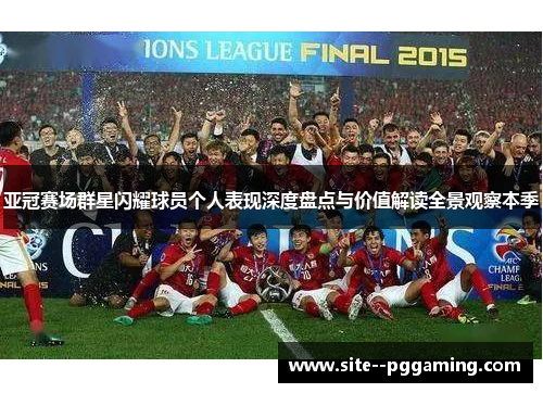 亚冠赛场群星闪耀球员个人表现深度盘点与价值解读全景观察本季 亚冠赛场群星闪耀球员个人表现深度盘点与价值解读全景观察本季