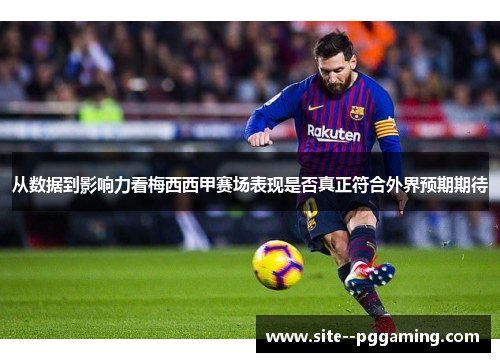 从数据到影响力看梅西西甲赛场表现是否真正符合外界预期期待 从数据到影响力看梅西西甲赛场表现是否真正符合外界预期期待