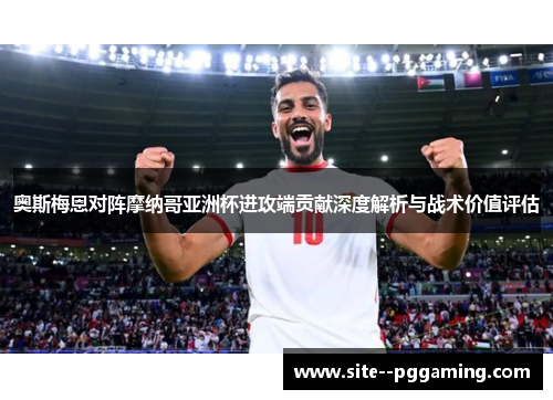 奥斯梅恩对阵摩纳哥亚洲杯进攻端贡献深度解析与战术价值评估 奥斯梅恩对阵摩纳哥亚洲杯进攻端贡献深度解析与战术价值评估