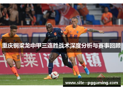 重庆铜梁龙中甲三连胜战术深度分析与赛事回顾