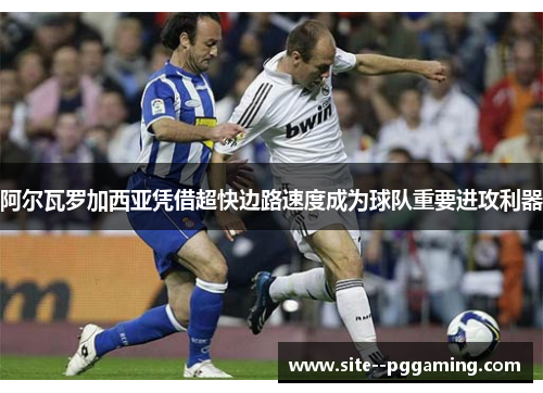 阿尔瓦罗加西亚凭借超快边路速度成为球队重要进攻利器 阿尔瓦罗加西亚凭借超快边路速度成为球队重要进攻利器