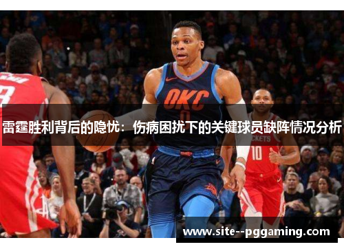 雷霆胜利背后的隐忧：伤病困扰下的关键球员缺阵情况分析