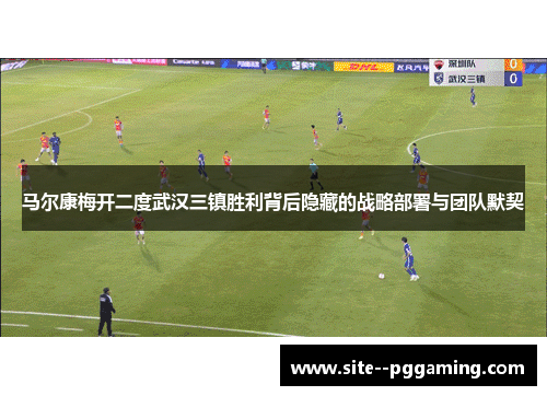 马尔康梅开二度武汉三镇胜利背后隐藏的战略部署与团队默契