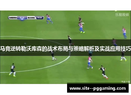 马竞逆转勒沃库森的战术布局与策略解析及实战应用技巧
